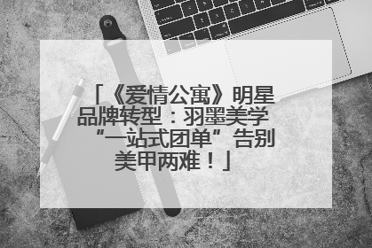 《爱情公寓》明星品牌转型：羽墨美学“一站式团单”告别美甲两难！