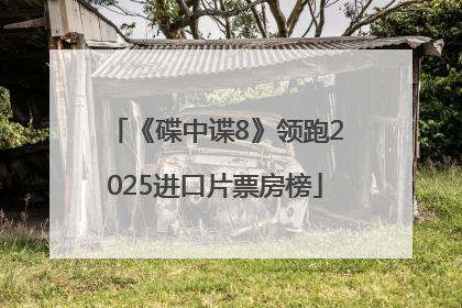 《碟中谍8》领跑2025进口片票房榜