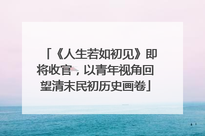 《人生若如初见》即将收官，以青年视角回望清末民初历史画卷