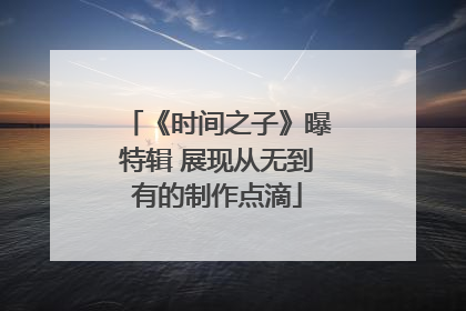 《时间之子》曝特辑 展现从无到有的制作点滴