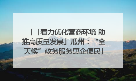 「着力优化营商环境 助推高质量发展」瓜州：“全天候”政务服务惠企便民