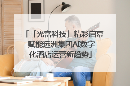 「光富科技」精彩启幕 赋能远洲集团AI数字化酒店运营新趋势