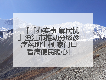 「办实事 解民忧」澄江市推动分级诊疗落地生根 家门口看病便民暖心