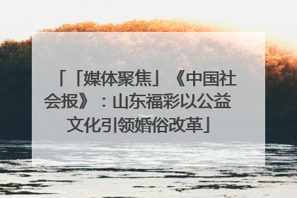「媒体聚焦」《中国社会报》：山东福彩以公益文化引领婚俗改革