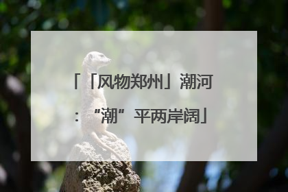 「风物郑州」潮河：“潮”平两岸阔