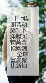 “特朗普动荡”下涌起实物黄金抢购潮，全球富豪聚焦新加坡金库！
