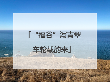 “福谷”泻青翠 车轮载韵来