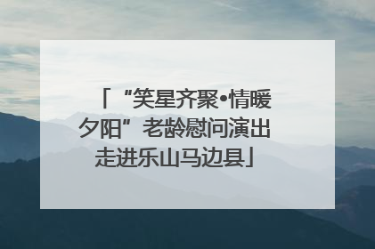 “笑星齐聚•情暖夕阳”老龄慰问演出走进乐山马边县