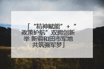 “精神赋能”+“政策护航”双拥创新举 新疆和田市军地共筑强军梦