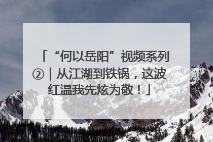 “何以岳阳”视频系列②｜从江湖到铁锅，这波红温我先炫为敬！