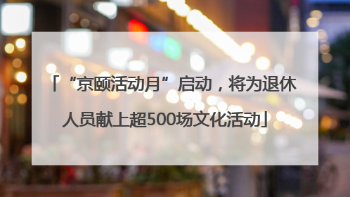 “京颐活动月”启动，将为退休人员献上超500场文化活动