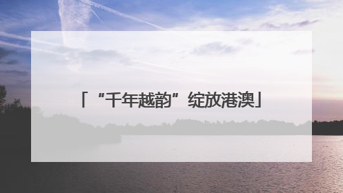 “千年越韵”绽放港澳
