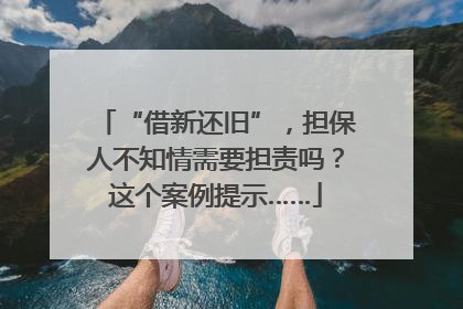 “借新还旧”，担保人不知情需要担责吗？这个案例提示……