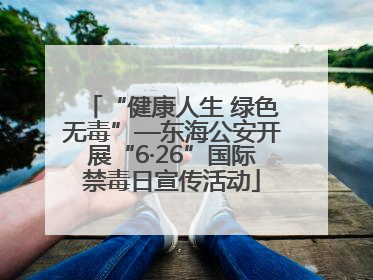 “健康人生 绿色无毒”—东海公安开展“6·26”国际禁毒日宣传活动