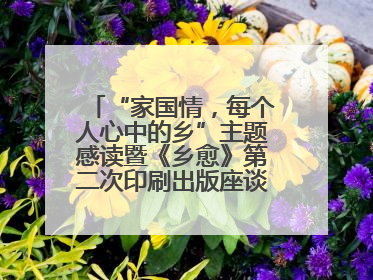 “家国情，每个人心中的乡”主题感读暨《乡愈》第二次印刷出版座谈会举办