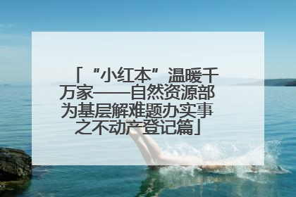“小红本”温暖千万家——自然资源部为基层解难题办实事之不动产登记篇