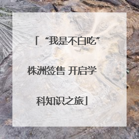 “我是不白吃”株洲签售 开启学科知识之旅