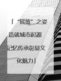 “摇篮”之姿造就城市起源 记忆传承彰显文化魅力