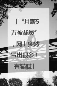 “月薪5万被裁员”，网上突然冒出很多！有猫腻