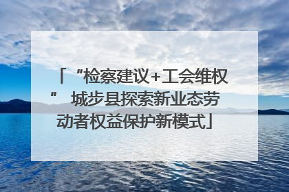 “检察建议+工会维权” 城步县探索新业态劳动者权益保护新模式