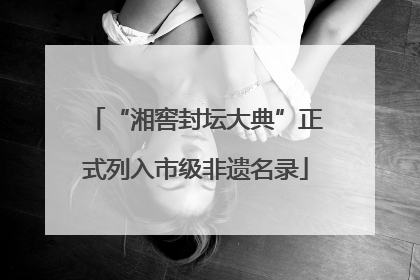 “湘窖封坛大典”正式列入市级非遗名录