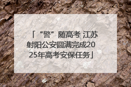 “警”随高考 江苏射阳公安圆满完成2025年高考安保任务