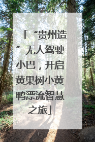 “贵州造”无人驾驶小巴，开启黄果树小黄鸭漂流智慧之旅
