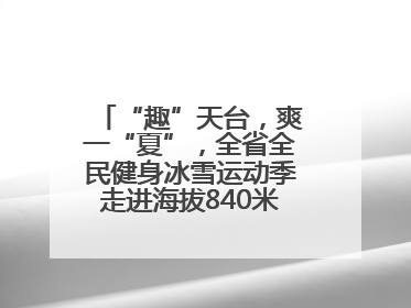 “趣”天台，爽一“夏”，全省全民健身冰雪运动季走进海拔840米的天台山