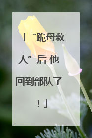 “跪母救人”后 他回到部队了！