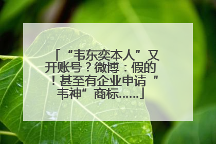 “韦东奕本人”又开账号？微博：假的！甚至有企业申请“韦神”商标……