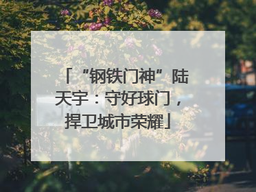“钢铁门神”陆天宇：守好球门，捍卫城市荣耀