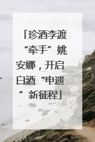 珍酒李渡“牵手”姚安娜，开启白酒“申遗”新征程