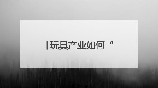 玩具产业如何“玩”出新天地？