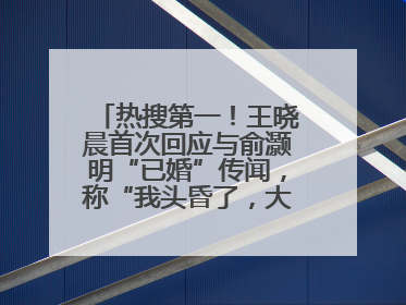 热搜第一！王晓晨首次回应与俞灏明“已婚”传闻，称“我头昏了，大家开心就好”