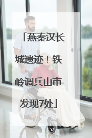 燕秦汉长城遗迹！铁岭调兵山市发现7处