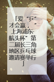 爱“乒”才会赢，“上海浦东·航头杯”第二届长三角地区乒乓球邀请赛举行