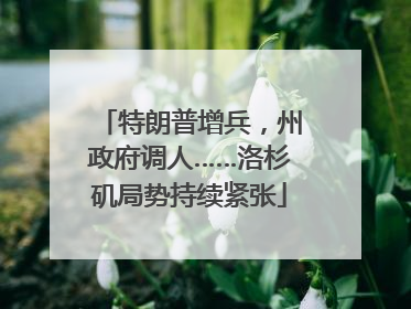 特朗普增兵，州政府调人……洛杉矶局势持续紧张