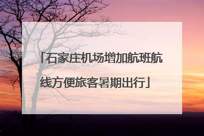石家庄机场增加航班航线方便旅客暑期出行