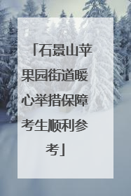 石景山苹果园街道暖心举措保障考生顺利参考