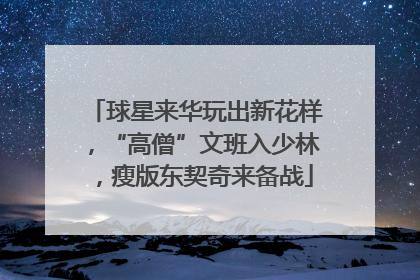 球星来华玩出新花样，“高僧”文班入少林，瘦版东契奇来备战
