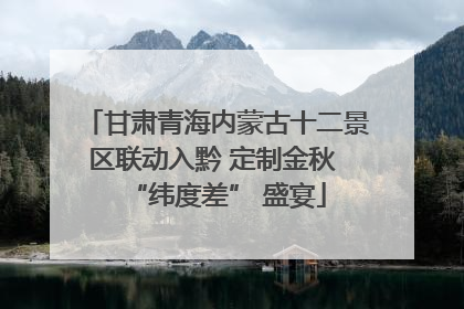 甘肃青海内蒙古十二景区联动入黔 定制金秋 “纬度差” 盛宴