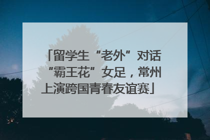 留学生“老外”对话“霸王花”女足，常州上演跨国青春友谊赛