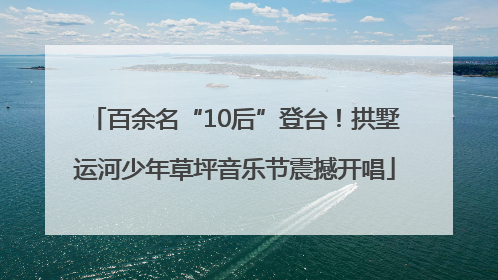 百余名“10后”登台！拱墅运河少年草坪音乐节震撼开唱
