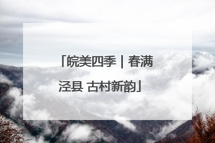 皖美四季｜春满泾县 古村新韵