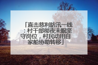 直击慈利防汛一线：村干部彻夜未眠坚守岗位，村民动用自家船协助转移