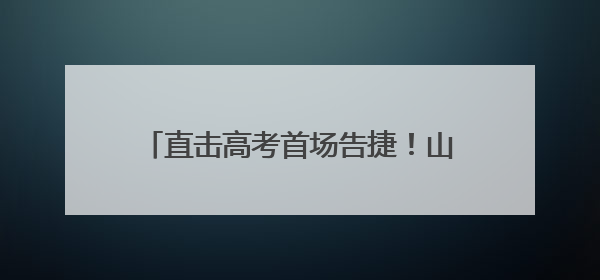 直击高考首场告捷！山东语文作文题目是这