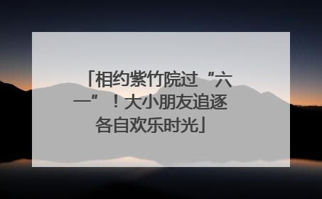 相约紫竹院过“六一”！大小朋友追逐各自欢乐时光