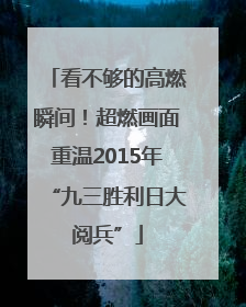 看不够的高燃瞬间！超燃画面重温2015年“九三胜利日大阅兵”