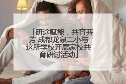 研途赋能，共育芬芳 成都龙泉二小与这所学校开展家校共育研讨活动