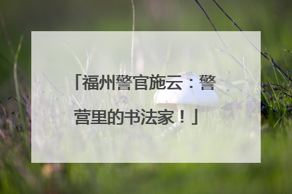 福州警官施云：警营里的书法家！